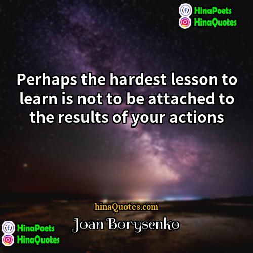 Joan Borysenko Quotes | Perhaps the hardest lesson to learn is